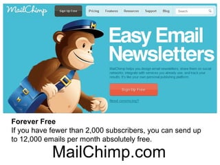 Forever Free
If you have fewer than 2,000 subscribers, you can send up
to 12,000 emails per month absolutely free.

            MailChimp.com
 