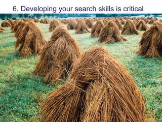 6. Developing your search skills is critical
 