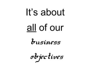 It’s about
all of our
 business
 objectives
 