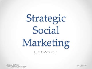 StrategicSocial Marketing UCLA May 2011 5/12/2011 1 Jessica Gottlieb www.JessicaGottlieb.com 