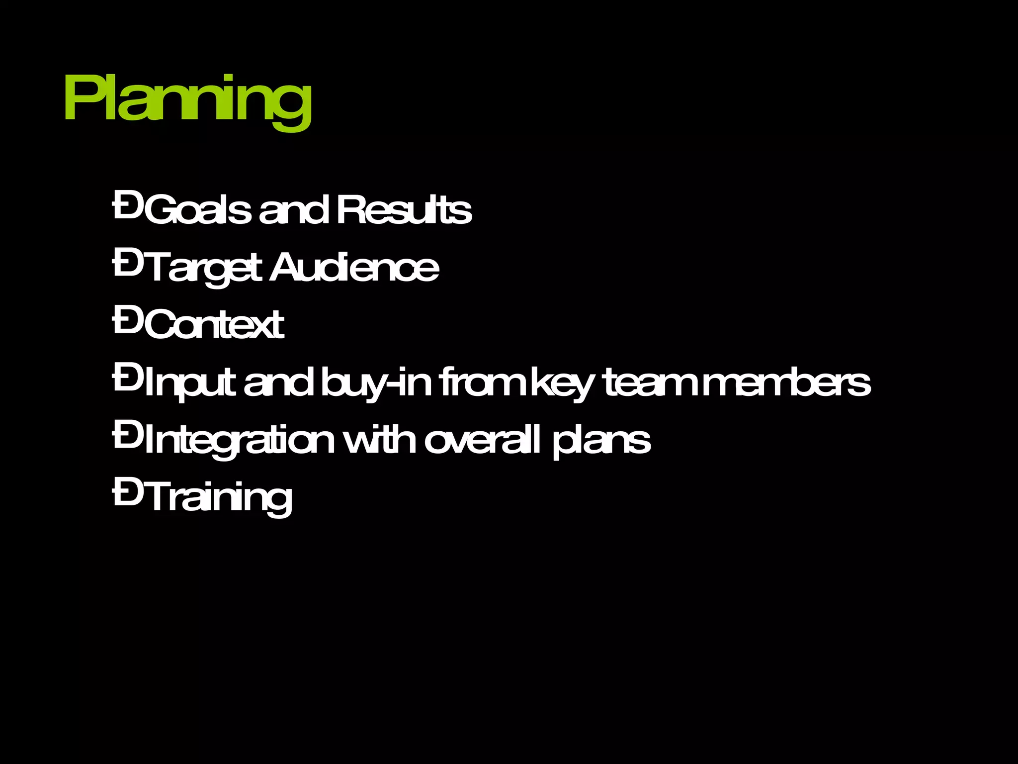 Planning Goals and Results Target Audience Context Input and buy-in from key team members Integration with overall plans Training 