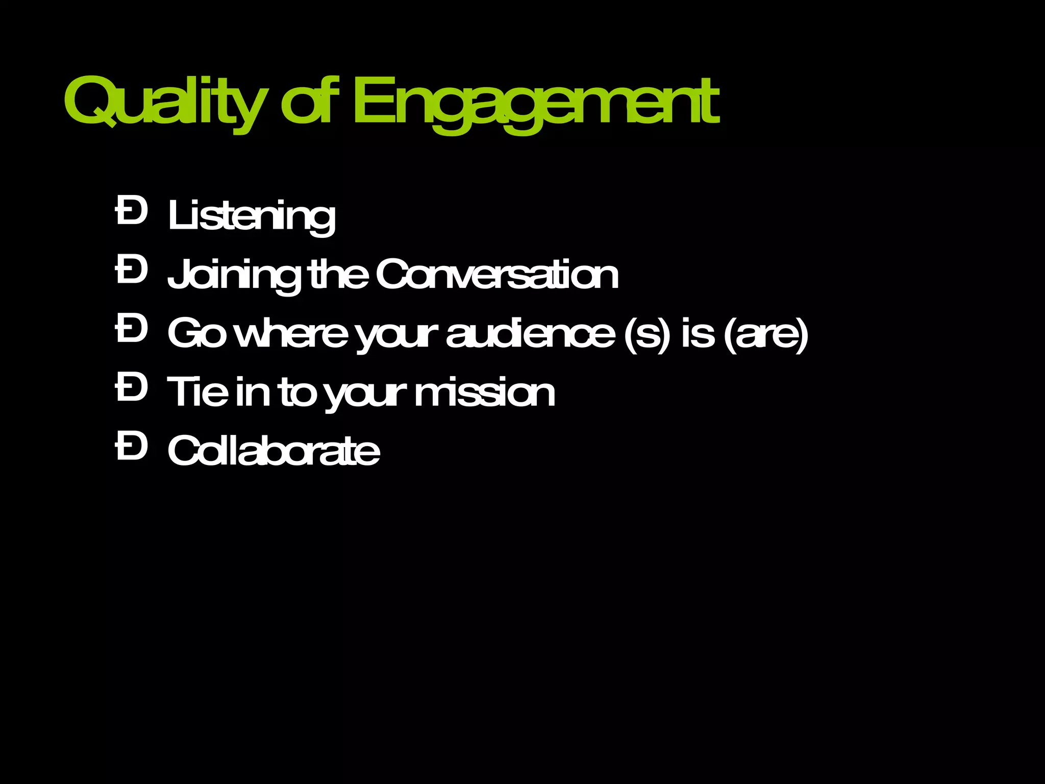 Quality of Engagement Listening Joining the Conversation Go where your audience (s) is (are) Tie in to your mission Collaborate 