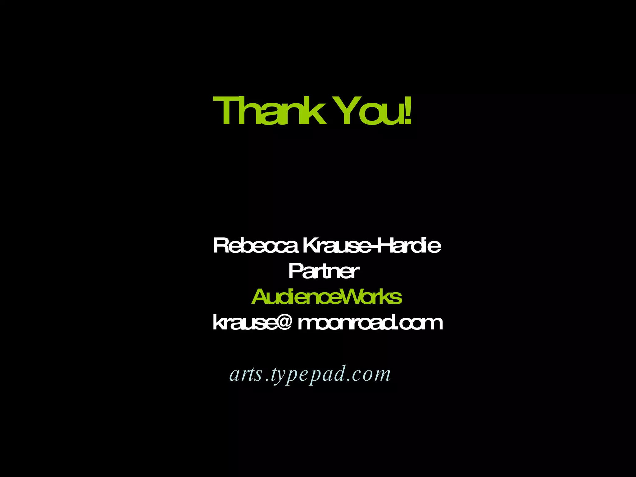 Thank You!  Rebecca Krause-Hardie Partner  AudienceWorks [email_address] arts.typepad.com 