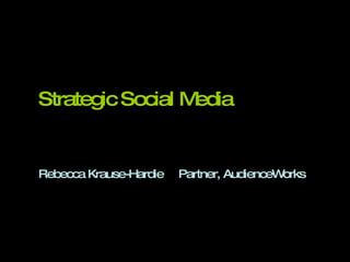 Strategic Social Media Rebecca Krause-Hardie Partner, AudienceWorks 