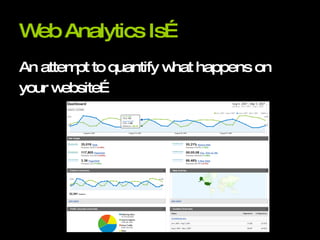 Web Analytics Is… An attempt to quantify what happens on your website… 