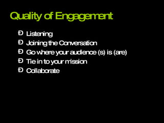 Quality of Engagement Listening Joining the Conversation Go where your audience (s) is (are) Tie in to your mission Collaborate 