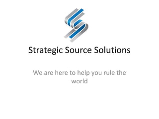 Strategic Source Solutions

 We are here to help you rule the
              world
 