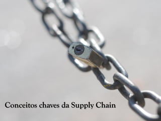 Conceitos chaves da Supply Chain
 