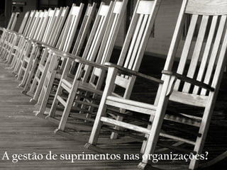 A gestão de suprimentos nas organizações?
 