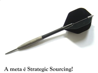 A meta é Strategic Sourcing!
 