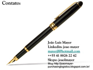 João Luis Mayer
Linkedin: joao mayer
mayerjl@hotmail.com
++55 41 8826 22 42
Skype: joaolmayer
Blog: http://joaomayer-
purchasinglogistics.blogspot.com.br/
Contato:
 
