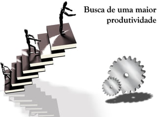 Busca de uma maior
produtividade
 