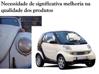 Necessidade de significativa melhoria na
qualidade dos produtos
 