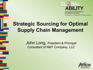 Strategic Sourcing for Optimal
  Supply Chain Management

     John Long, President & Principal
     Consultant of NMT Company, LLC
 
