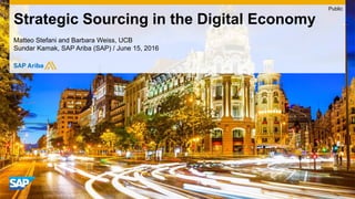 Matteo Stefani and Barbara Weiss, UCB
Sundar Kamak, SAP Ariba (SAP) / June 15, 2016
Strategic Sourcing in the Digital Economy
Public
 
