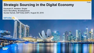 Kaustubh R. Wadekar, Singtel
Kevin McCafferty, Broadspectrum
Sundar Kamak, SAP Ariba (SAP) / August 30, 2016
Strategic Sourcing in the Digital Economy
Public
 