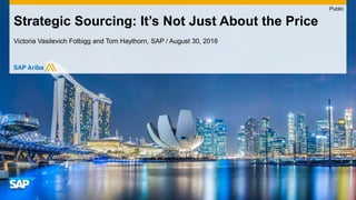 Victoria Vasilevich Folbigg and Tom Haythorn, SAP / August 30, 2016
Strategic Sourcing: It’s Not Just About the Price
Public
 