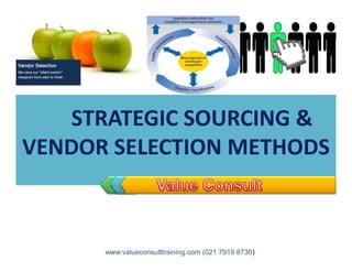 STRATEGIC SOURCING &
VENDOR SELECTION METHODSVENDOR SELECTION METHODS
www.valueconsulttraining.com (021 7919 8730)
 