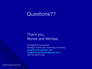 Questions?? Thank you, Renee and Michael O'Laughlin & Associates Strategic health care marketing consulting olaughlinandassociates.com [email_address] 302-753-4816 (cell)  