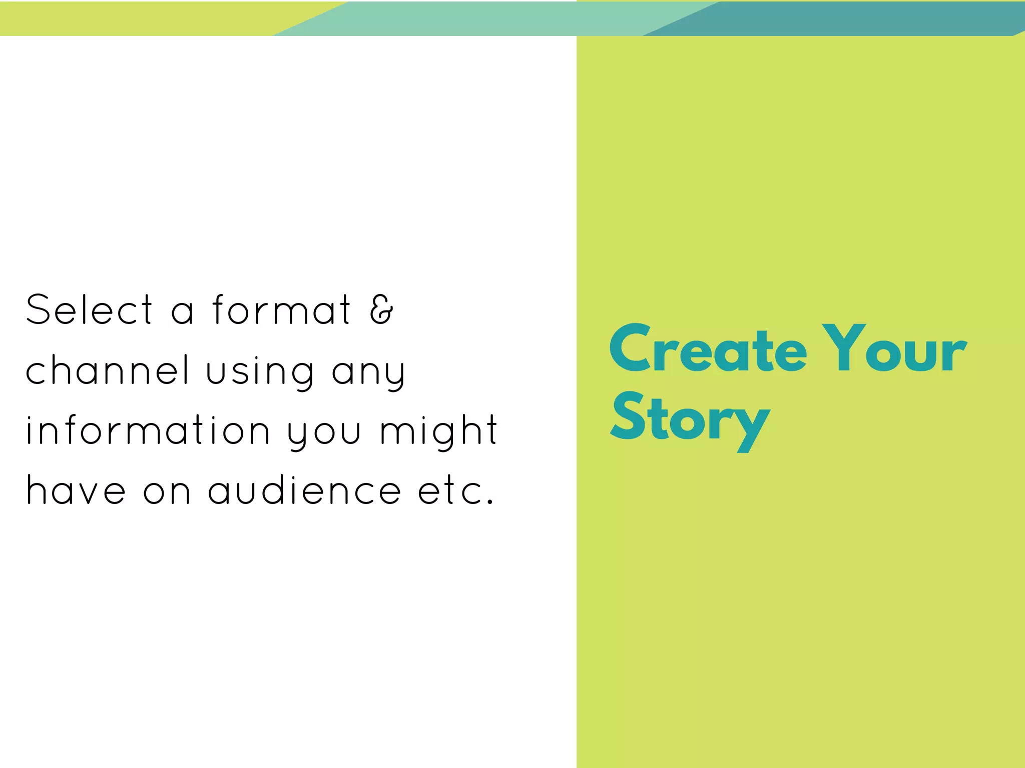 Select a format &
channel using any
information you might
have on audience etc.
Create Your
Story
 