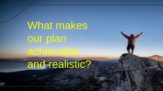 What makes
our plan
achievable
and realistic?
 