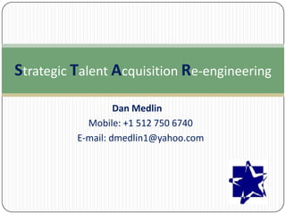 Strategic Talent Acquisition Re-engineering
Dan Medlin
Mobile: +1 512 750 6740
E-mail: dmedlin1@yahoo.com

 