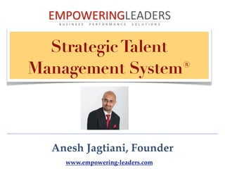 Strategic Talent
Management System®



  Anesh Jagtiani, Founder
    www.empowering-leaders.com
 