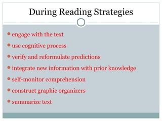 During Reading Strategies
engage with the text
use cognitive process
verify and reformulate predictions
integrate new information with prior knowledge
self-monitor comprehension
construct graphic organizers
summarize text
 