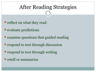 After Reading Strategies
reflect on what they read
evaluate predictions
examine questions that guided reading
respond to text through discussion
respond to text through writing
retell or summarize
 