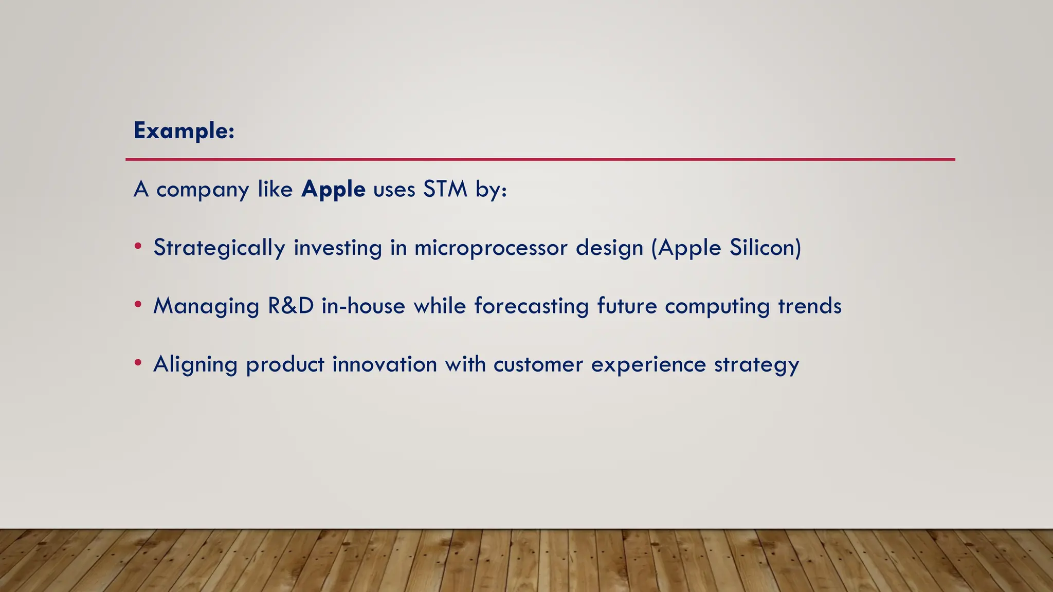 Example:
A company like Apple uses STM by:
• Strategically investing in microprocessor design (Apple Silicon)
• Managing R&D in-house while forecasting future computing trends
• Aligning product innovation with customer experience strategy
 