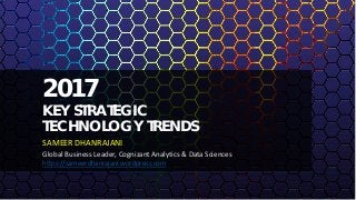 2017
KEY STRATEGIC
TECHNOLOGY TRENDS
SAMEER DHANRAJANI
Global Business Leader, Cognizant Analytics & Data Sciences
https://sameerdhanrajani.wordpress.com
 