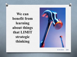 We can
benefit from
learning
about things
that LIMIT
strategic
thinking
5/14/2023 104
 