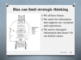 Bias can limit strategic thinking
O We all have biases.
O We select for information
that supports our viewpoint
and experiences.
O We tend to disregard
information that doesn’t fit
our beliefs/values.
5/14/2023 109
 