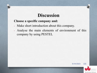 Discussion
Choose a specific company and:
- Make short introduction about this company.
- Analyse the main elements of environment of this
company by using PESTEL
5/14/2023 131
 