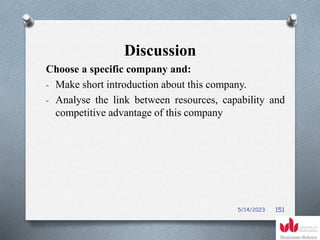 Discussion
Choose a specific company and:
- Make short introduction about this company.
- Analyse the link between resources, capability and
competitive advantage of this company
5/14/2023 151
 