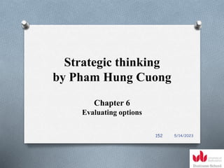 Strategic thinking
by Pham Hung Cuong
Chapter 6
Evaluating options
5/14/2023
152
 
