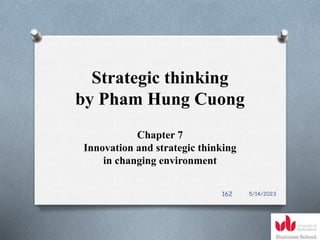 Strategic thinking
by Pham Hung Cuong
Chapter 7
Innovation and strategic thinking
in changing environment
5/14/2023
162
 