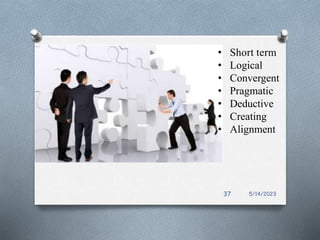 • Short term
• Logical
• Convergent
• Pragmatic
• Deductive
• Creating
• Alignment
5/14/2023
37
 