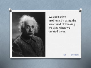 We can't solve
problemsby using the
same kind of thinking
we used when we
created them.
5/14/2023
52
 