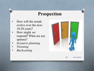 Prospection
• How will the trends
evolve over the next
10-20 years?
• How might we
respond? What are our
options?
• Scenario planning
• Visioning
• Backcasting
5/14/2023
67
 