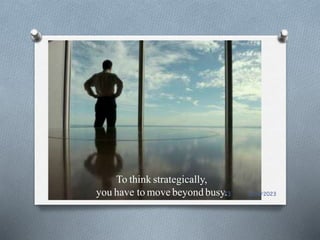 To think strategically,
you have to move beyond busy. 5/14/2023
73
 