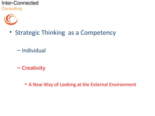 Inter-Connected
Consulting




   • Strategic Thinking as a Competency

       – Individual

       – Creativity

             • A New Way of Looking at the External Environment
 