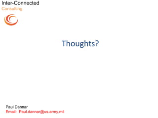 Inter-Connected
Consulting




                             Thoughts?




 Paul Dannar
 Email: Paul.dannar@us.army.mil
 