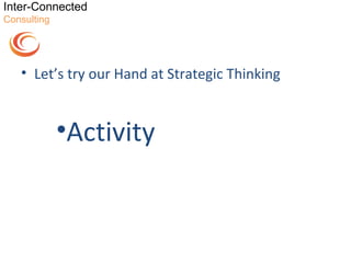Inter-Connected
Consulting




   • Let’s try our Hand at Strategic Thinking


             •Activity
 