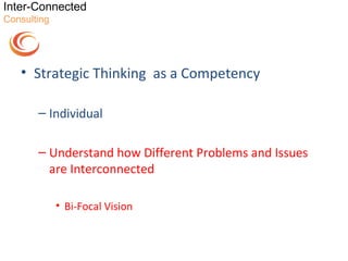 Inter-Connected
Consulting




   • Strategic Thinking as a Competency

       – Individual

       – Understand how Different Problems and Issues
         are Interconnected

             • Bi-Focal Vision
 