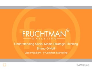 Understanding Social Media Strategic Thinking
Shane O’Neill
Vice President - Fruchtman Marketing

 