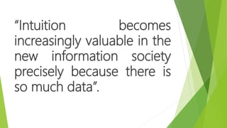 “Intuition becomes
increasingly valuable in the
new information society
precisely because there is
so much data”.
 