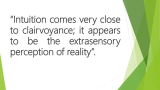 “Intuition comes very close
to clairvoyance; it appears
to be the extrasensory
perception of reality”.
 