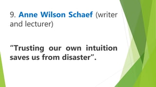 9. Anne Wilson Schaef (writer
and lecturer)
“Trusting our own intuition
saves us from disaster”.
 