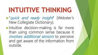 “quick and ready insight” (Webster’s
New Collegiate Dictionary).
Intuitive decision-making is far more
than using common sense because it
involves additional sensors to perceive
and get aware of the information from
outside.
 